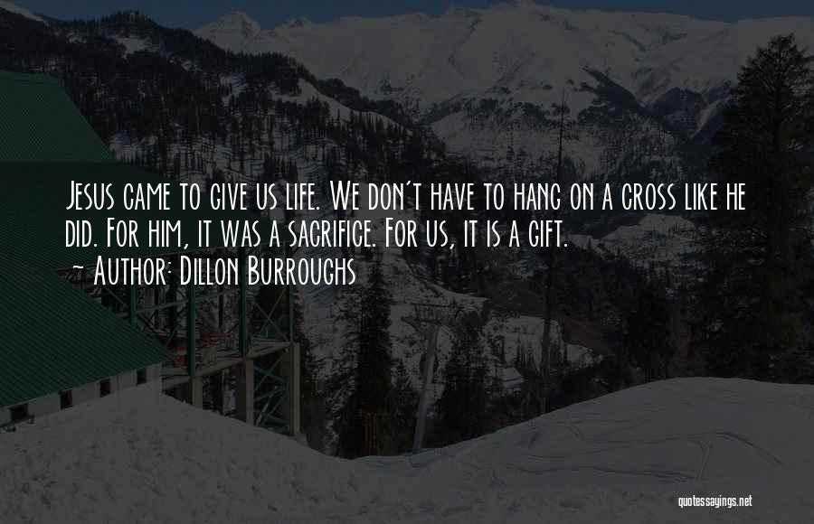 Dillon Burroughs Quotes: Jesus Came To Give Us Life. We Don't Have To Hang On A Cross Like He Did. For Him, It