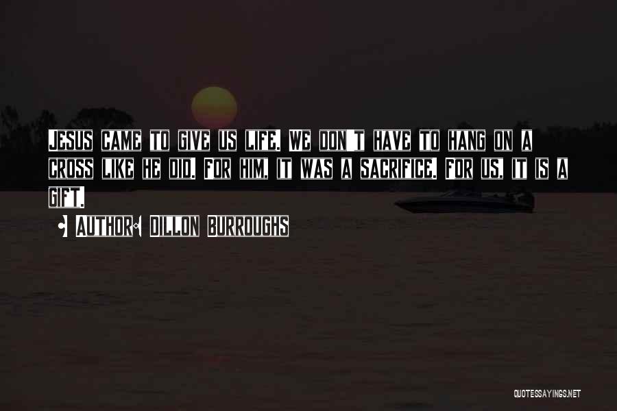 Dillon Burroughs Quotes: Jesus Came To Give Us Life. We Don't Have To Hang On A Cross Like He Did. For Him, It