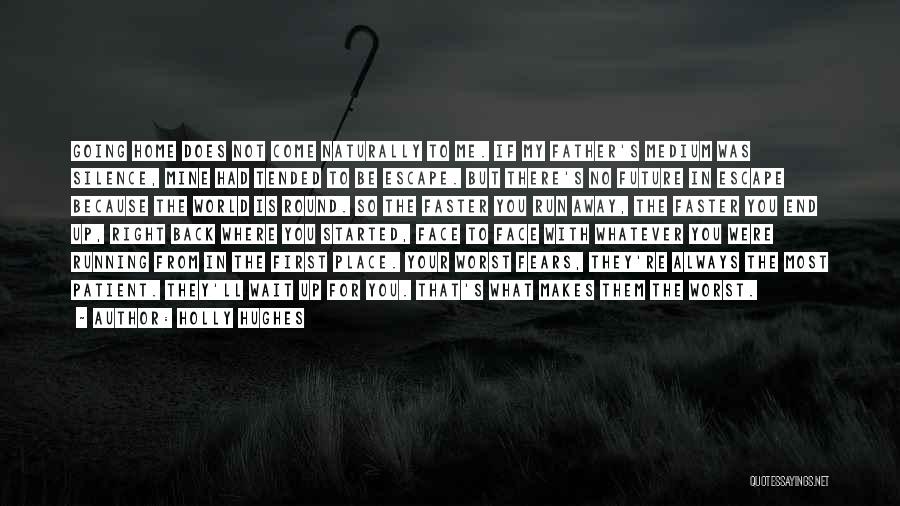 Holly Hughes Quotes: Going Home Does Not Come Naturally To Me. If My Father's Medium Was Silence, Mine Had Tended To Be Escape.