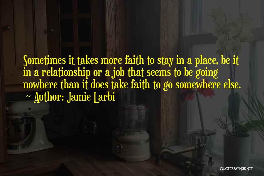Jamie Larbi Quotes: Sometimes It Takes More Faith To Stay In A Place, Be It In A Relationship Or A Job That Seems