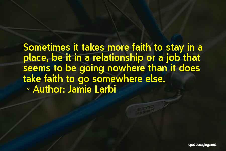 Jamie Larbi Quotes: Sometimes It Takes More Faith To Stay In A Place, Be It In A Relationship Or A Job That Seems