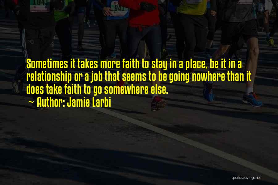Jamie Larbi Quotes: Sometimes It Takes More Faith To Stay In A Place, Be It In A Relationship Or A Job That Seems