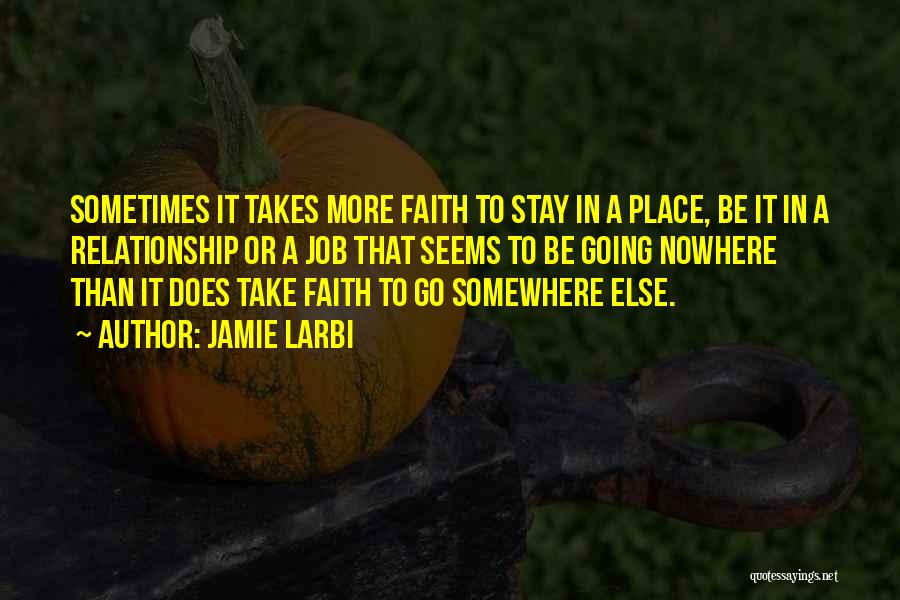 Jamie Larbi Quotes: Sometimes It Takes More Faith To Stay In A Place, Be It In A Relationship Or A Job That Seems