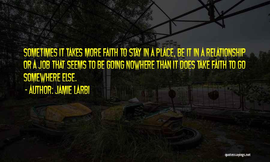 Jamie Larbi Quotes: Sometimes It Takes More Faith To Stay In A Place, Be It In A Relationship Or A Job That Seems