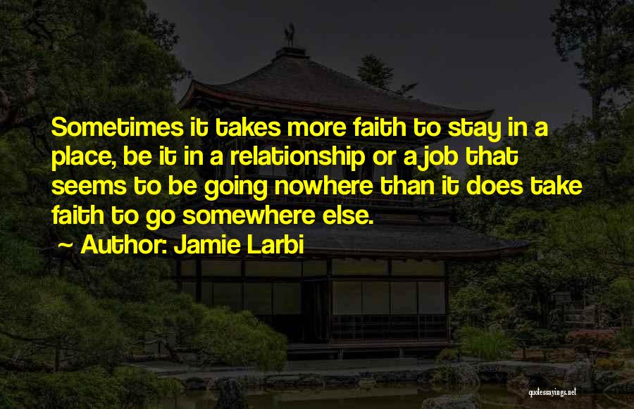 Jamie Larbi Quotes: Sometimes It Takes More Faith To Stay In A Place, Be It In A Relationship Or A Job That Seems