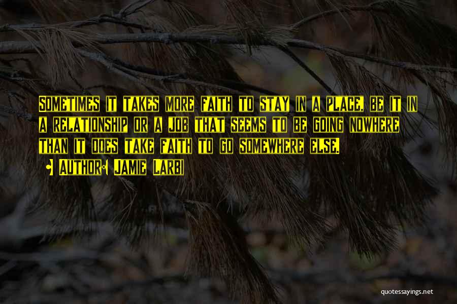 Jamie Larbi Quotes: Sometimes It Takes More Faith To Stay In A Place, Be It In A Relationship Or A Job That Seems