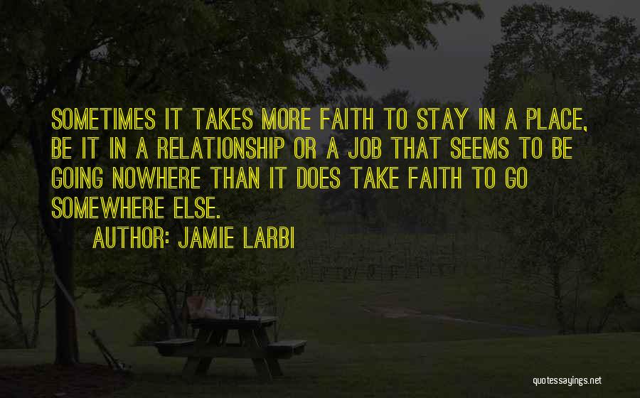 Jamie Larbi Quotes: Sometimes It Takes More Faith To Stay In A Place, Be It In A Relationship Or A Job That Seems