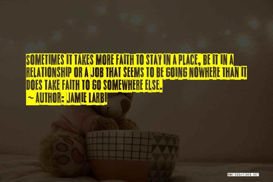 Jamie Larbi Quotes: Sometimes It Takes More Faith To Stay In A Place, Be It In A Relationship Or A Job That Seems