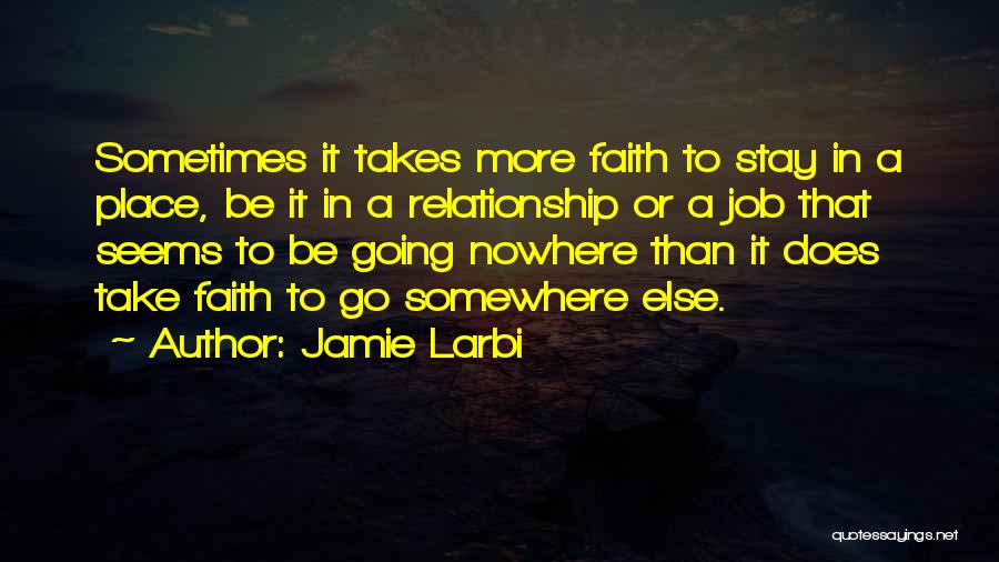 Jamie Larbi Quotes: Sometimes It Takes More Faith To Stay In A Place, Be It In A Relationship Or A Job That Seems