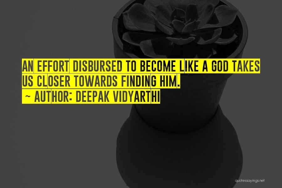 Deepak Vidyarthi Quotes: An Effort Disbursed To Become Like A God Takes Us Closer Towards Finding Him.