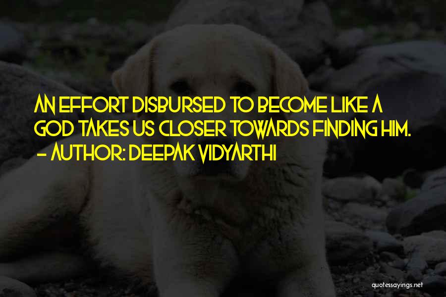 Deepak Vidyarthi Quotes: An Effort Disbursed To Become Like A God Takes Us Closer Towards Finding Him.