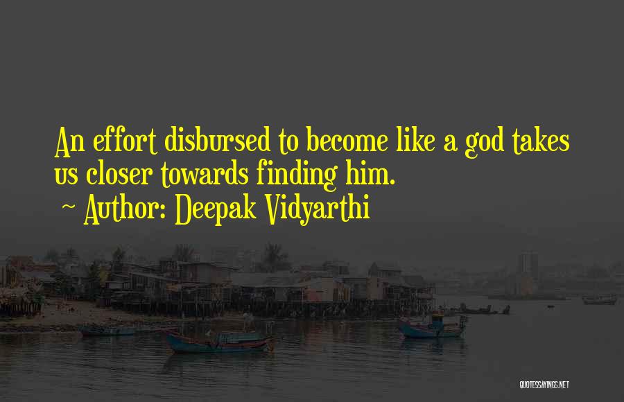 Deepak Vidyarthi Quotes: An Effort Disbursed To Become Like A God Takes Us Closer Towards Finding Him.