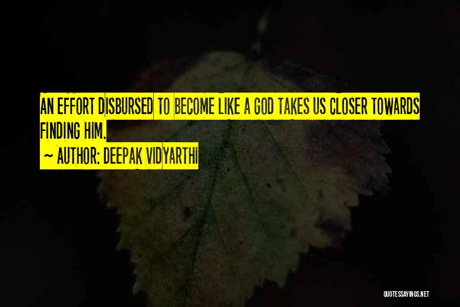 Deepak Vidyarthi Quotes: An Effort Disbursed To Become Like A God Takes Us Closer Towards Finding Him.