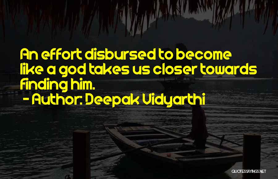 Deepak Vidyarthi Quotes: An Effort Disbursed To Become Like A God Takes Us Closer Towards Finding Him.
