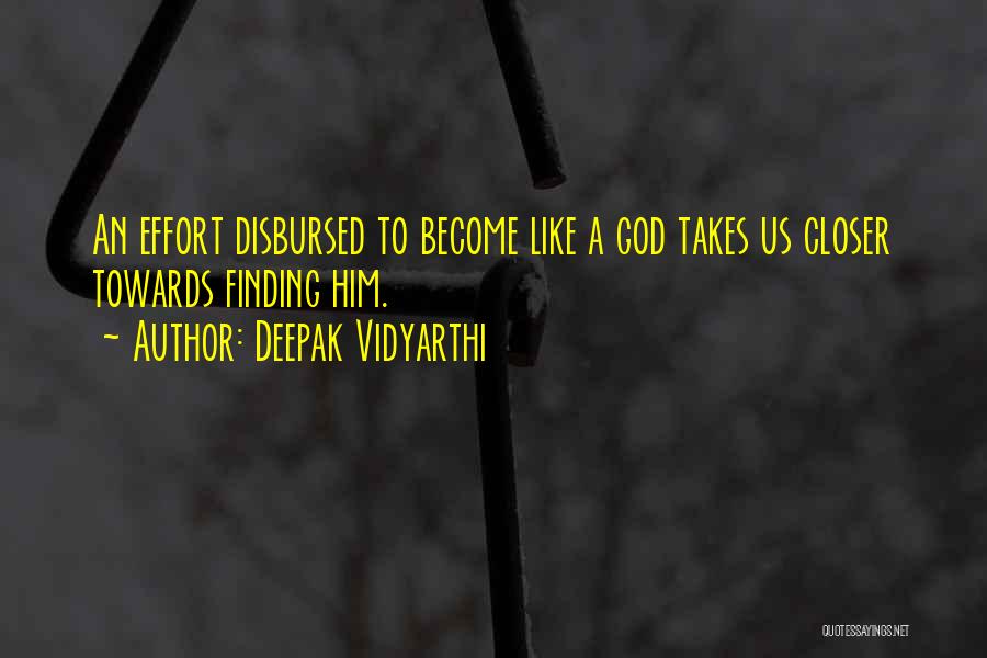 Deepak Vidyarthi Quotes: An Effort Disbursed To Become Like A God Takes Us Closer Towards Finding Him.