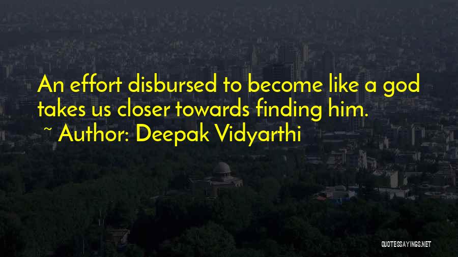 Deepak Vidyarthi Quotes: An Effort Disbursed To Become Like A God Takes Us Closer Towards Finding Him.