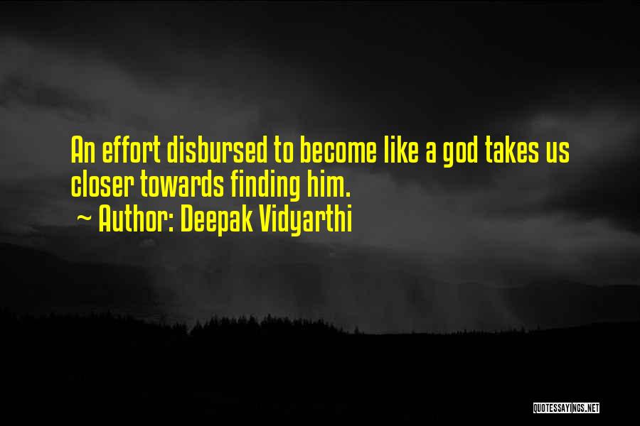 Deepak Vidyarthi Quotes: An Effort Disbursed To Become Like A God Takes Us Closer Towards Finding Him.