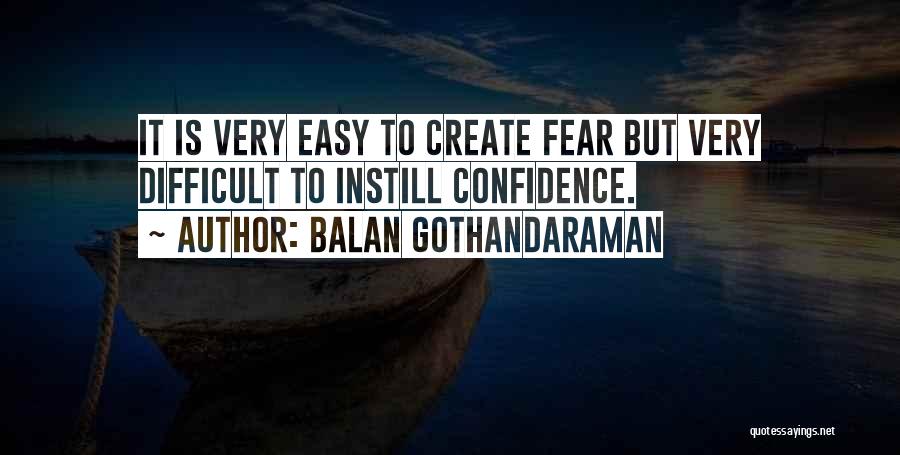 Balan Gothandaraman Quotes: It Is Very Easy To Create Fear But Very Difficult To Instill Confidence.