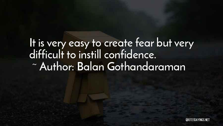 Balan Gothandaraman Quotes: It Is Very Easy To Create Fear But Very Difficult To Instill Confidence.