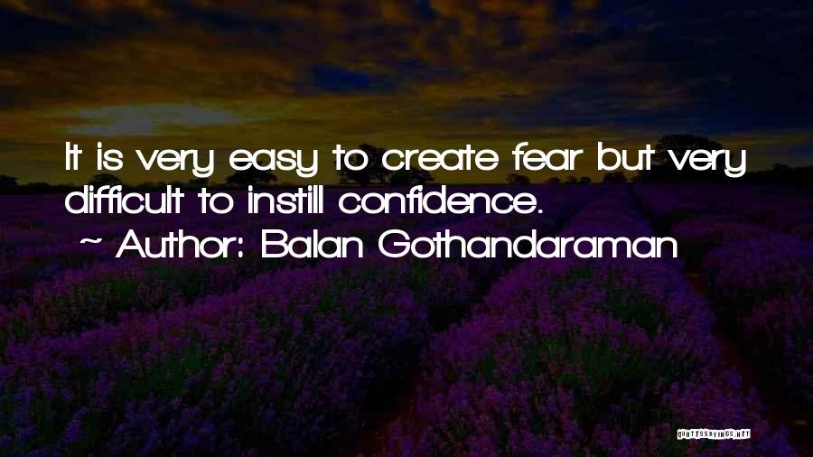 Balan Gothandaraman Quotes: It Is Very Easy To Create Fear But Very Difficult To Instill Confidence.