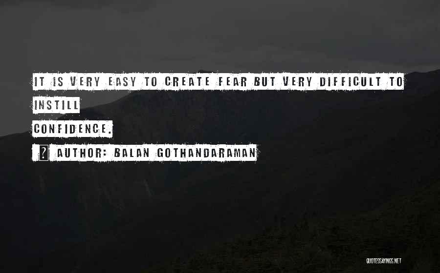 Balan Gothandaraman Quotes: It Is Very Easy To Create Fear But Very Difficult To Instill Confidence.