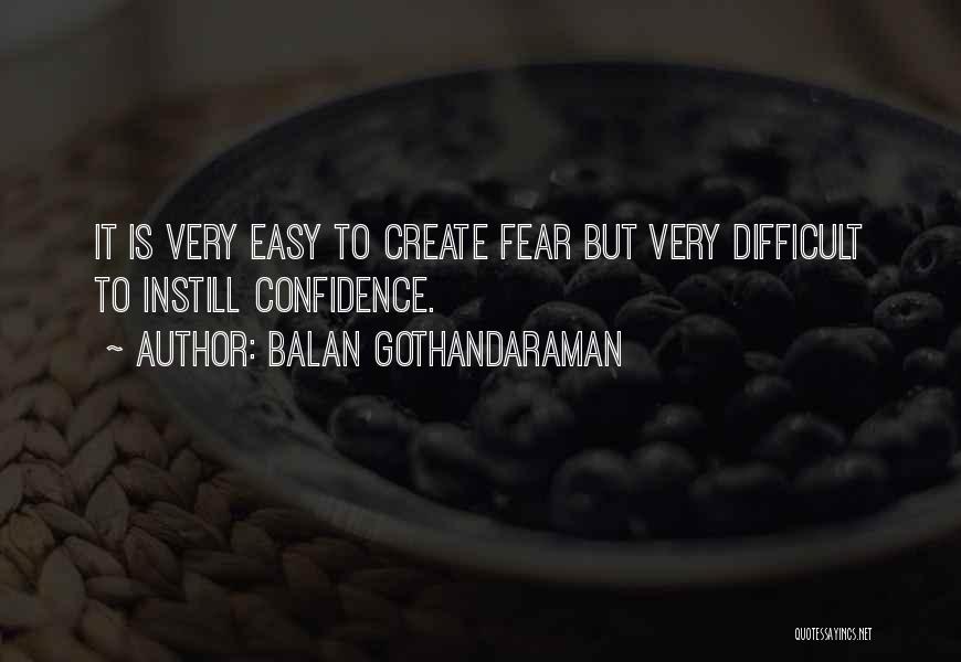 Balan Gothandaraman Quotes: It Is Very Easy To Create Fear But Very Difficult To Instill Confidence.