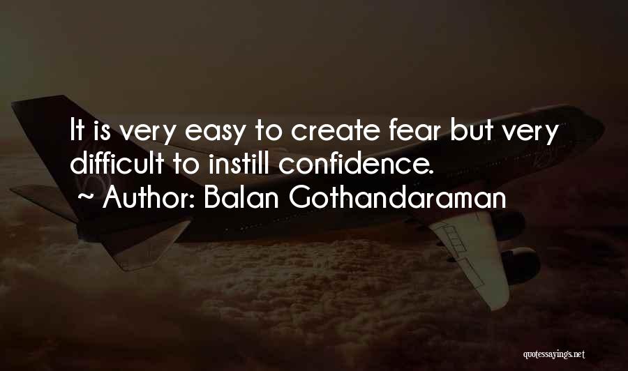 Balan Gothandaraman Quotes: It Is Very Easy To Create Fear But Very Difficult To Instill Confidence.