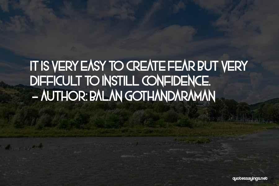 Balan Gothandaraman Quotes: It Is Very Easy To Create Fear But Very Difficult To Instill Confidence.