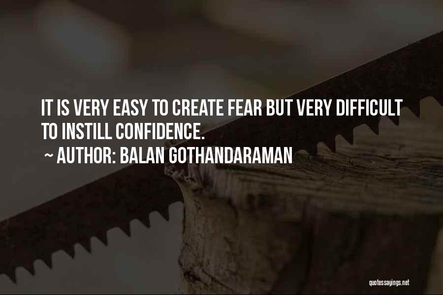 Balan Gothandaraman Quotes: It Is Very Easy To Create Fear But Very Difficult To Instill Confidence.