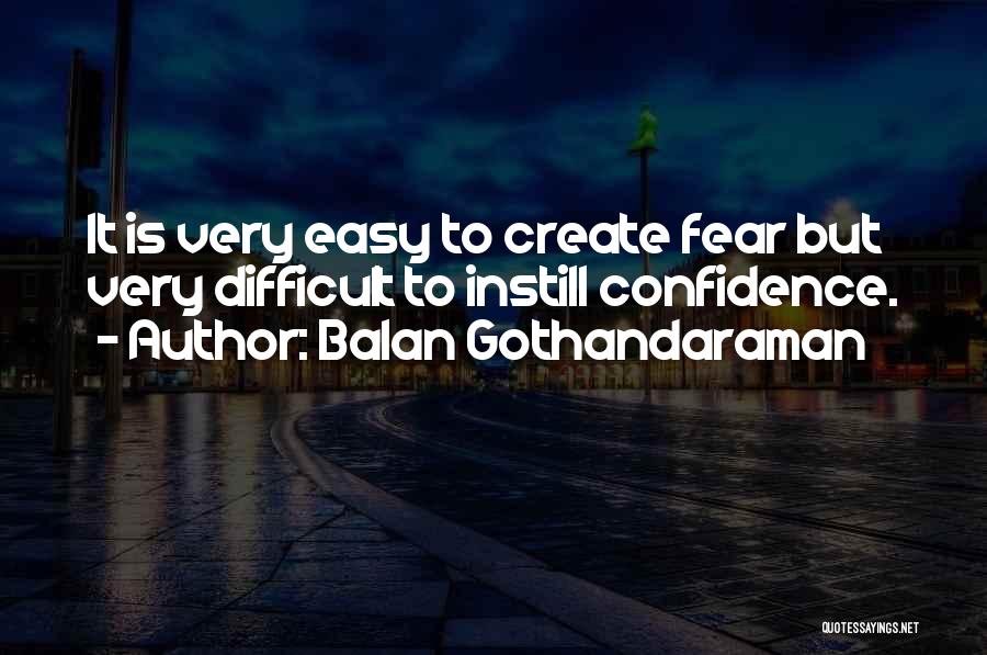 Balan Gothandaraman Quotes: It Is Very Easy To Create Fear But Very Difficult To Instill Confidence.