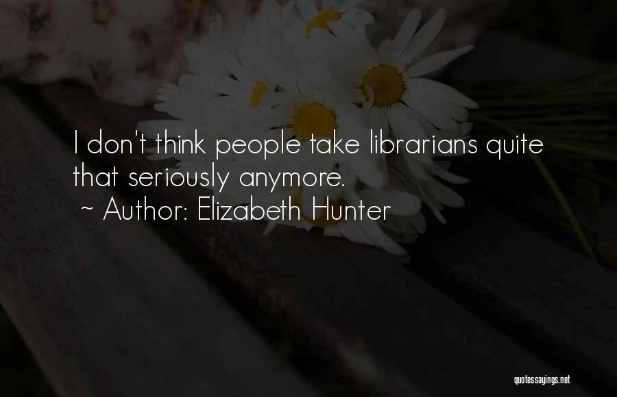 Elizabeth Hunter Quotes: I Don't Think People Take Librarians Quite That Seriously Anymore.