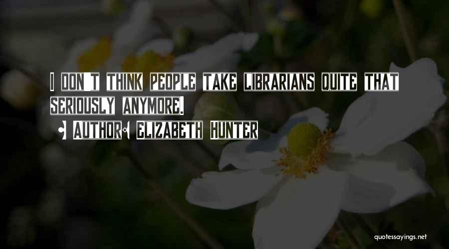 Elizabeth Hunter Quotes: I Don't Think People Take Librarians Quite That Seriously Anymore.