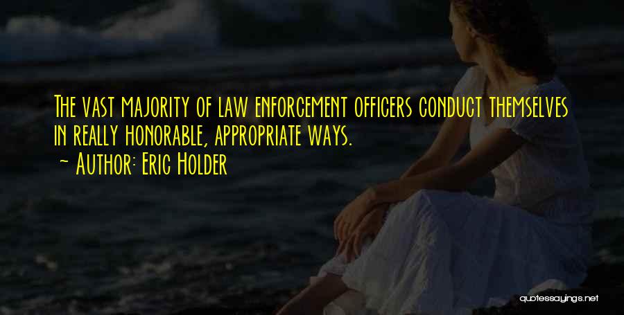 Eric Holder Quotes: The Vast Majority Of Law Enforcement Officers Conduct Themselves In Really Honorable, Appropriate Ways.