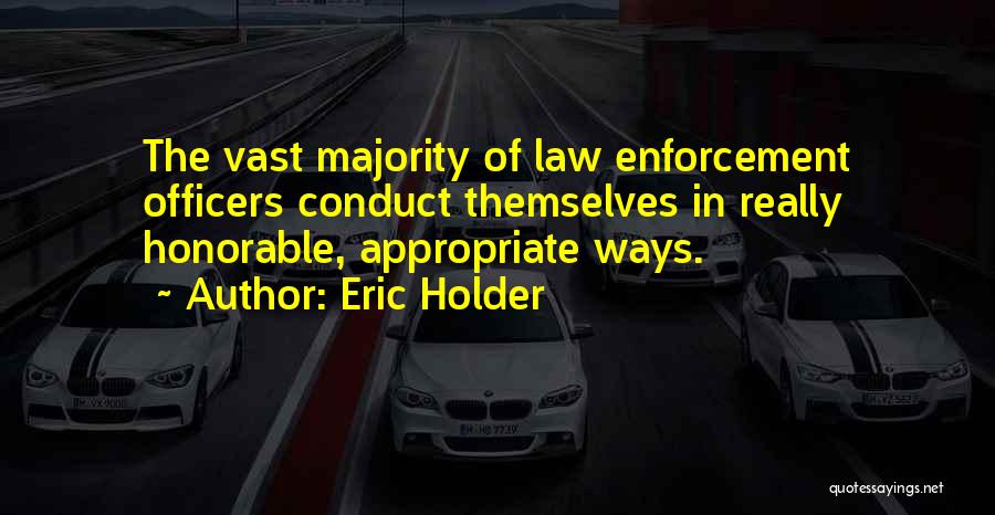 Eric Holder Quotes: The Vast Majority Of Law Enforcement Officers Conduct Themselves In Really Honorable, Appropriate Ways.