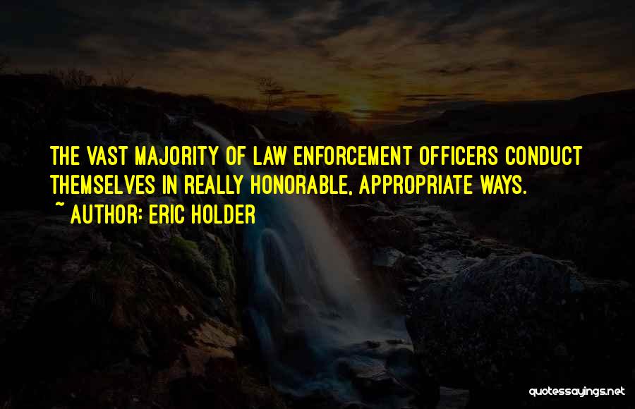 Eric Holder Quotes: The Vast Majority Of Law Enforcement Officers Conduct Themselves In Really Honorable, Appropriate Ways.