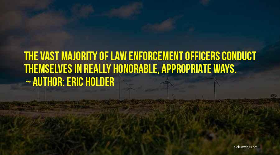 Eric Holder Quotes: The Vast Majority Of Law Enforcement Officers Conduct Themselves In Really Honorable, Appropriate Ways.