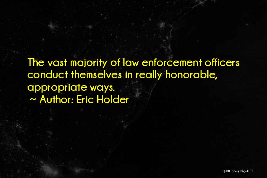 Eric Holder Quotes: The Vast Majority Of Law Enforcement Officers Conduct Themselves In Really Honorable, Appropriate Ways.