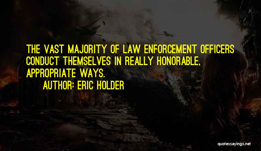 Eric Holder Quotes: The Vast Majority Of Law Enforcement Officers Conduct Themselves In Really Honorable, Appropriate Ways.