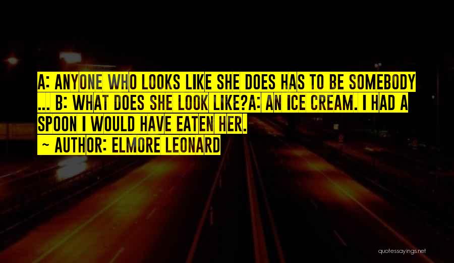 Elmore Leonard Quotes: A: Anyone Who Looks Like She Does Has To Be Somebody ... B: What Does She Look Like?a: An Ice