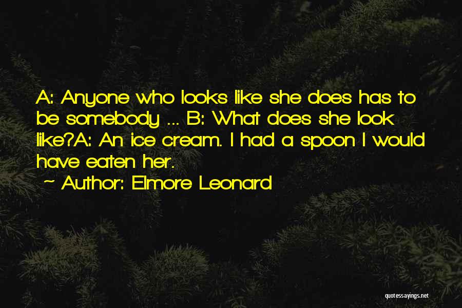 Elmore Leonard Quotes: A: Anyone Who Looks Like She Does Has To Be Somebody ... B: What Does She Look Like?a: An Ice