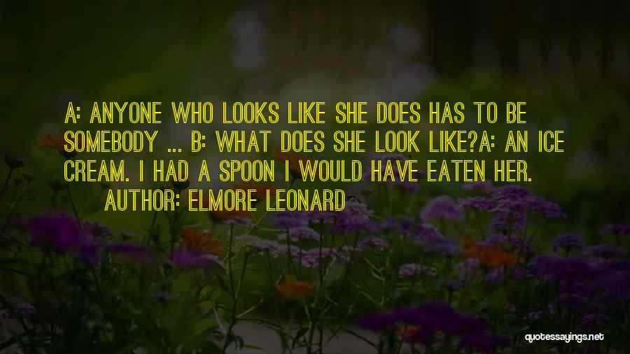 Elmore Leonard Quotes: A: Anyone Who Looks Like She Does Has To Be Somebody ... B: What Does She Look Like?a: An Ice