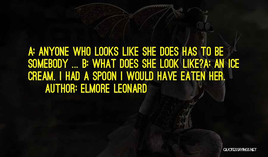 Elmore Leonard Quotes: A: Anyone Who Looks Like She Does Has To Be Somebody ... B: What Does She Look Like?a: An Ice