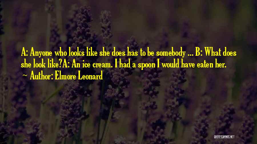 Elmore Leonard Quotes: A: Anyone Who Looks Like She Does Has To Be Somebody ... B: What Does She Look Like?a: An Ice