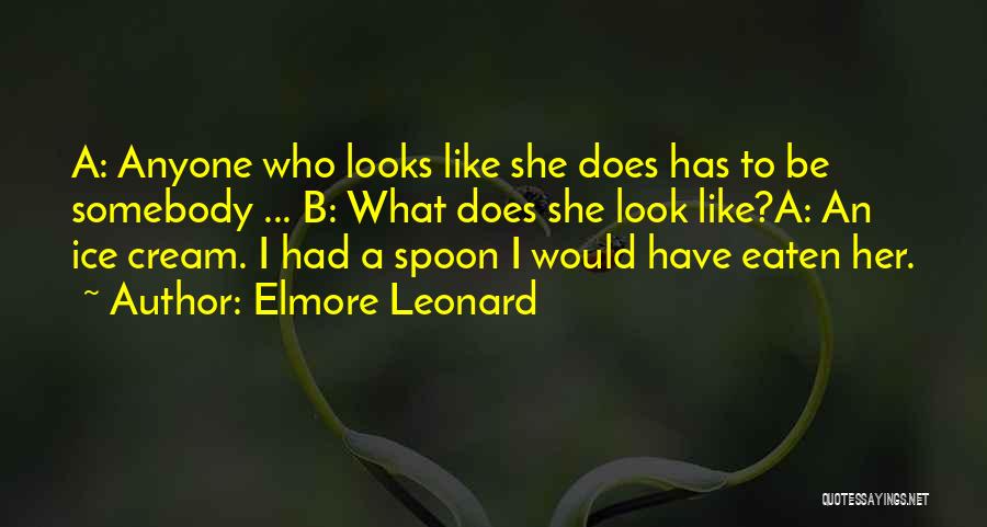 Elmore Leonard Quotes: A: Anyone Who Looks Like She Does Has To Be Somebody ... B: What Does She Look Like?a: An Ice