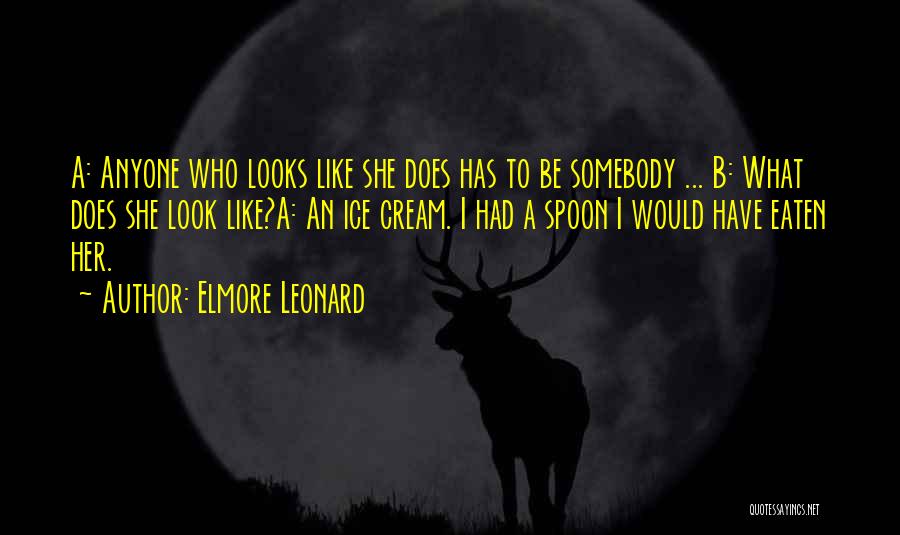 Elmore Leonard Quotes: A: Anyone Who Looks Like She Does Has To Be Somebody ... B: What Does She Look Like?a: An Ice
