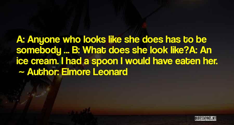 Elmore Leonard Quotes: A: Anyone Who Looks Like She Does Has To Be Somebody ... B: What Does She Look Like?a: An Ice