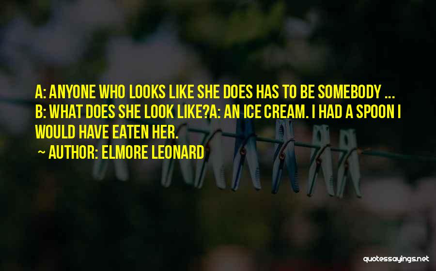 Elmore Leonard Quotes: A: Anyone Who Looks Like She Does Has To Be Somebody ... B: What Does She Look Like?a: An Ice