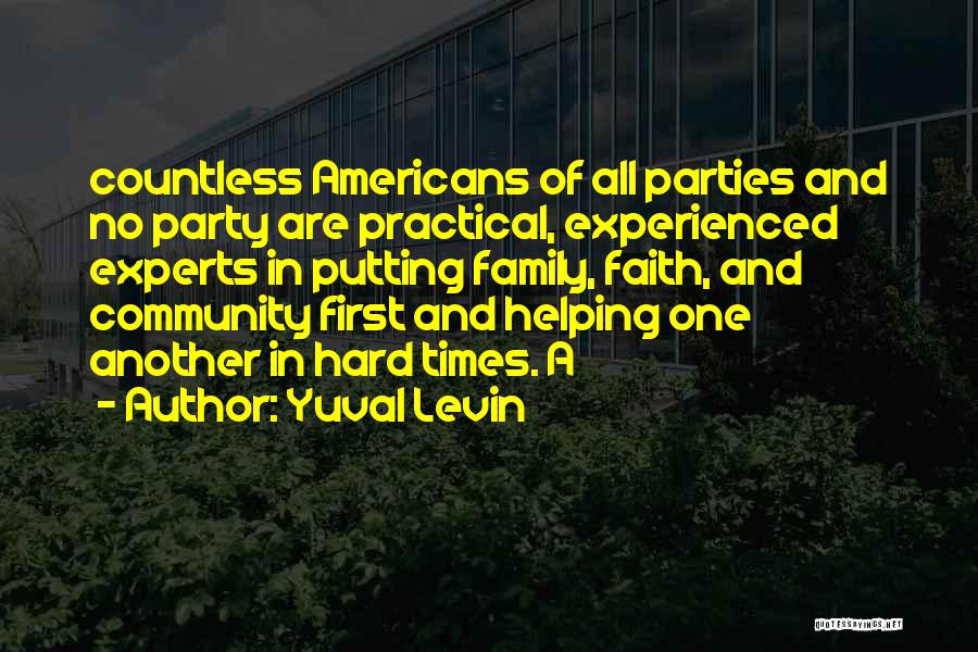 Yuval Levin Quotes: Countless Americans Of All Parties And No Party Are Practical, Experienced Experts In Putting Family, Faith, And Community First And