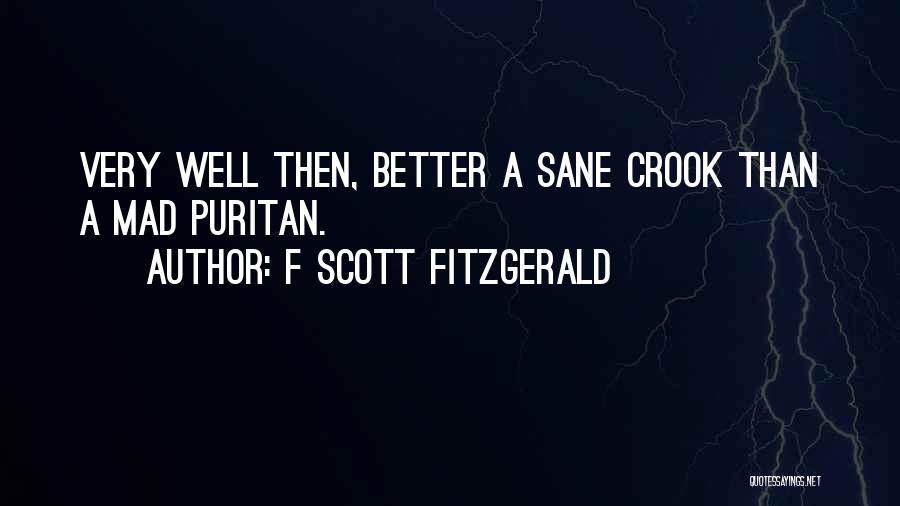 F Scott Fitzgerald Quotes: Very Well Then, Better A Sane Crook Than A Mad Puritan.