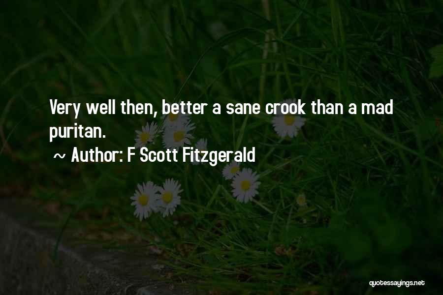 F Scott Fitzgerald Quotes: Very Well Then, Better A Sane Crook Than A Mad Puritan.